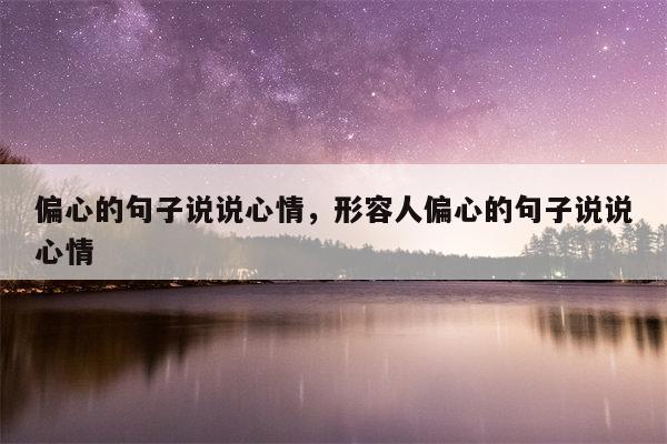 偏心的句子说说心情，形容人偏心的句子说说心情