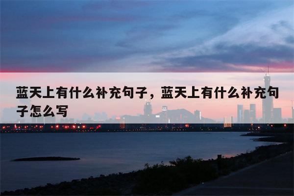 蓝天上有什么补充句子，蓝天上有什么补充句子怎么写