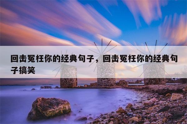 回击冤枉你的经典句子，回击冤枉你的经典句子搞笑