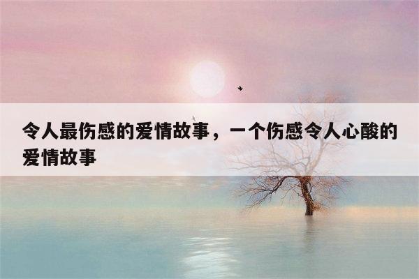 令人最伤感的爱情故事，一个伤感令人心酸的爱情故事