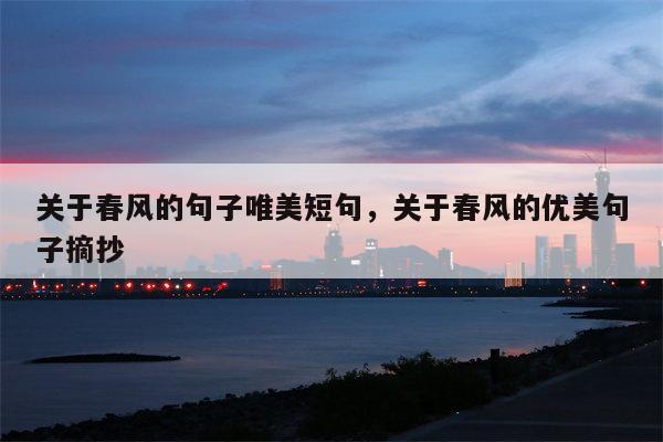 关于春风的句子唯美短句，关于春风的优美句子摘抄