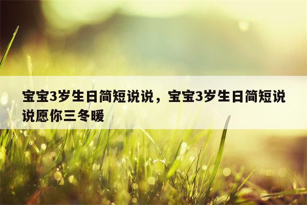 宝宝3岁生日简短说说，宝宝3岁生日简短说说愿你三冬暖