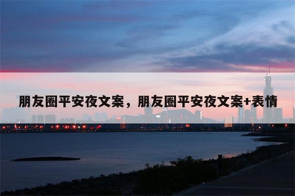 朋友圈平安夜文案，朋友圈平安夜文案+表情