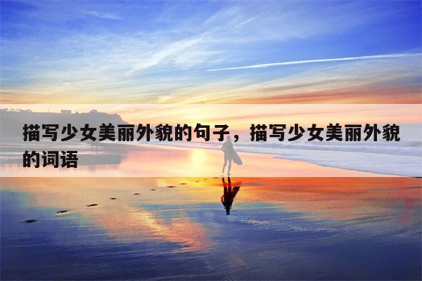 描写少女美丽外貌的句子，描写少女美丽外貌的词语
