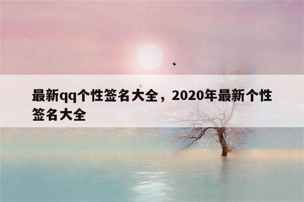 最新qq个性签名大全，2020年最新个性签名大全