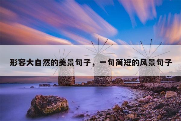 形容大自然的美景句子，一句简短的风景句子