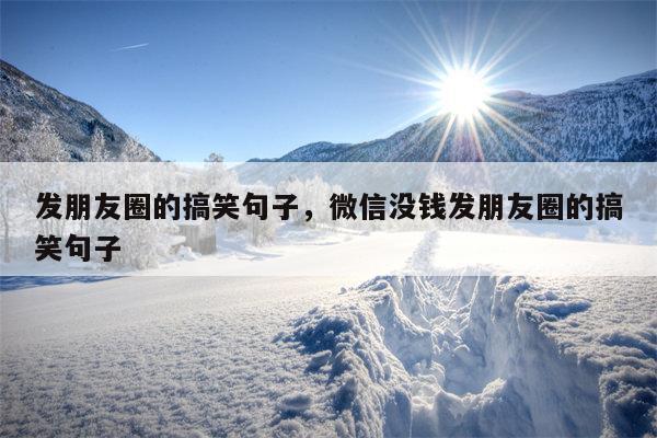 发朋友圈的搞笑句子，微信没钱发朋友圈的搞笑句子