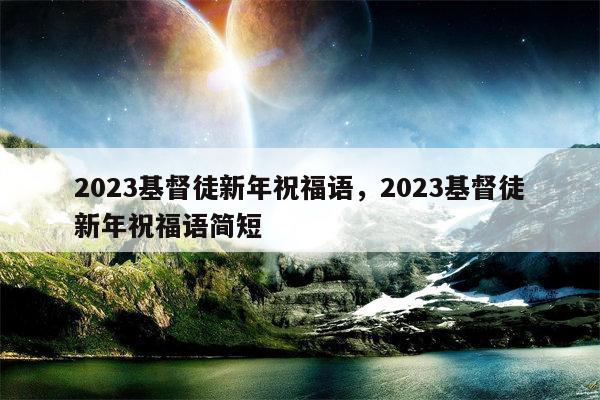 2023基督徒新年祝福语，2023基督徒新年祝福语简短