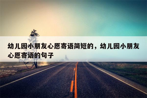 幼儿园小朋友心愿寄语简短的，幼儿园小朋友心愿寄语的句子