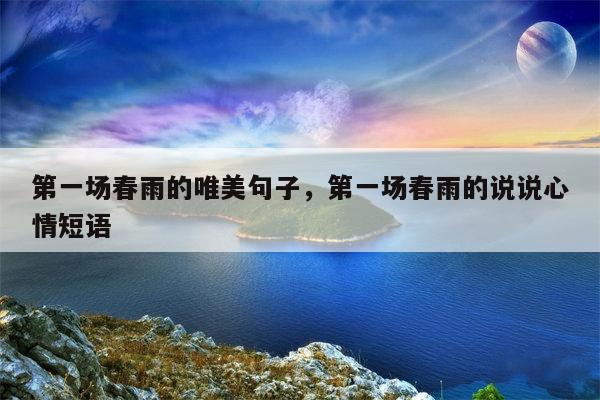 第一场春雨的唯美句子，第一场春雨的说说心情短语