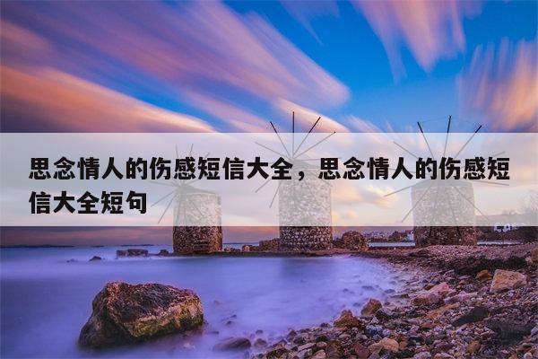 思念情人的伤感短信大全，思念情人的伤感短信大全短句