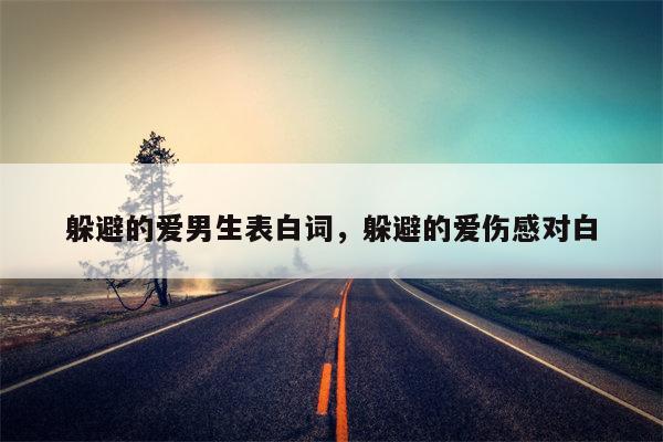躲避的爱男生表白词，躲避的爱伤感对白