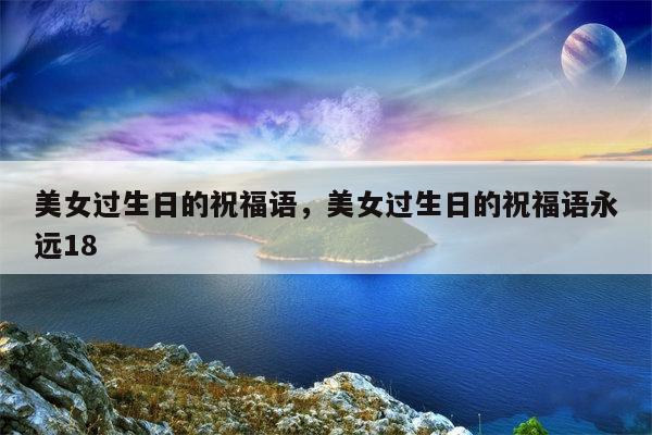 美女过生日的祝福语，美女过生日的祝福语永远18