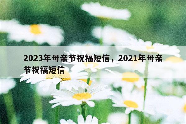 2023年母亲节祝福短信，2021年母亲节祝福短信
