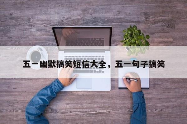 五一幽默搞笑短信大全，五一句子搞笑