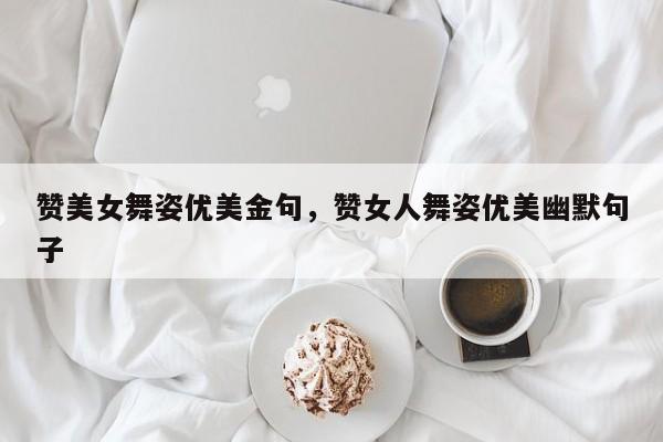 赞美女舞姿优美金句，赞女人舞姿优美幽默句子
