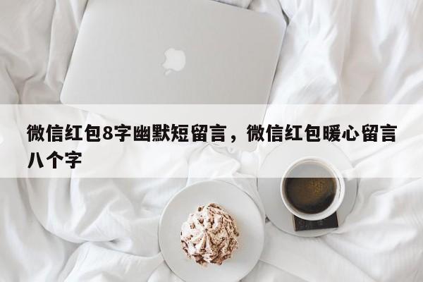 微信红包8字幽默短留言，微信红包暖心留言八个字