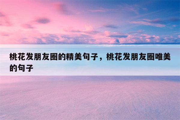 桃花发朋友圈的精美句子，桃花发朋友圈唯美的句子