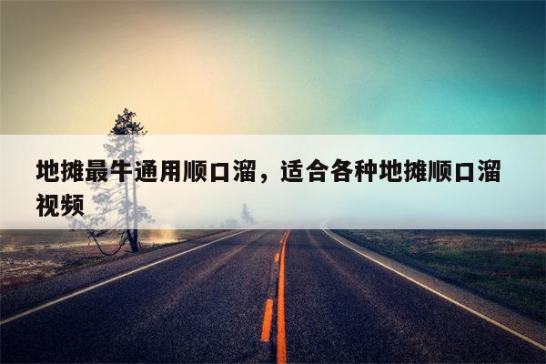 地摊最牛通用顺口溜，适合各种地摊顺口溜 视频
