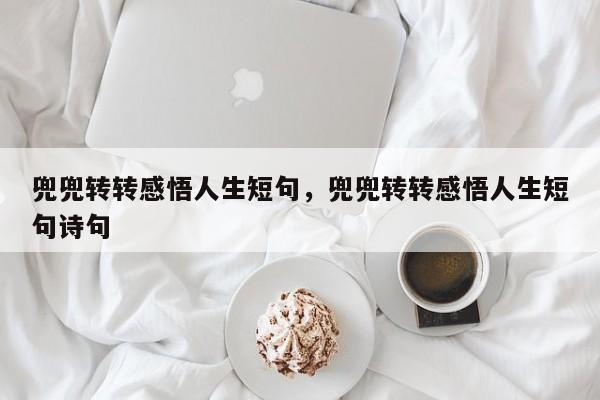兜兜转转感悟人生短句，兜兜转转感悟人生短句诗句