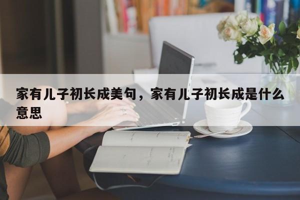 家有儿子初长成美句，家有儿子初长成是什么意思