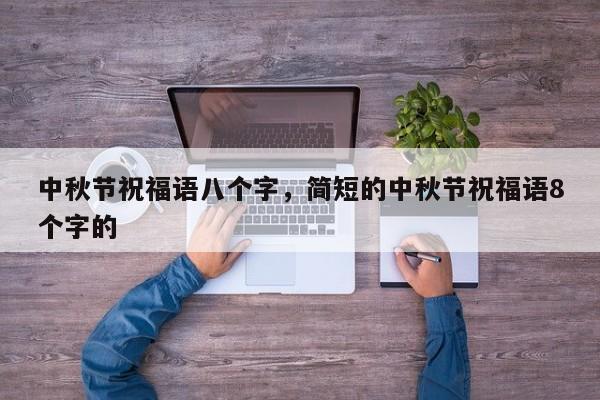 中秋节祝福语八个字，简短的中秋节祝福语8个字的