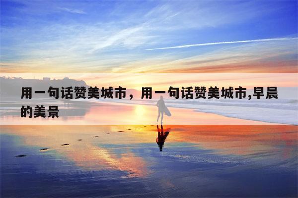 用一句话赞美城市，用一句话赞美城市,早晨的美景