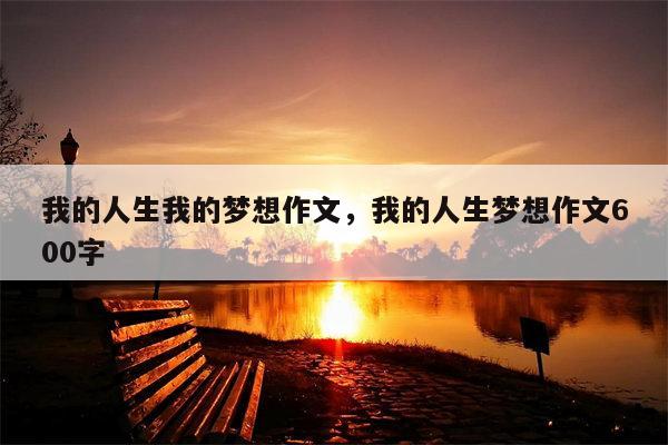 我的人生我的梦想作文，我的人生梦想作文600字