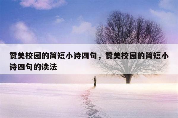 赞美校园的简短小诗四句，赞美校园的简短小诗四句的读法
