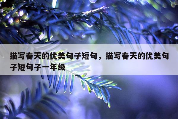 描写春天的优美句子短句，描写春天的优美句子短句子一年级