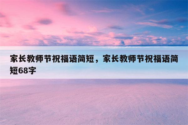 家长教师节祝福语简短，家长教师节祝福语简短68字