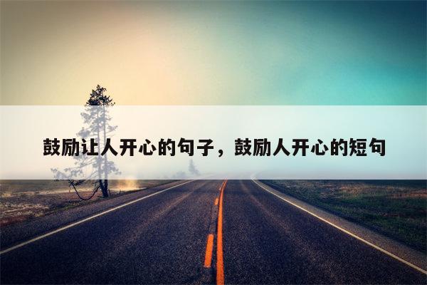 鼓励让人开心的句子，鼓励人开心的短句