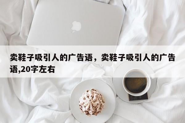 卖鞋子吸引人的广告语，卖鞋子吸引人的广告语,20字左右