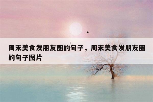 周末美食发朋友圈的句子，周末美食发朋友圈的句子图片