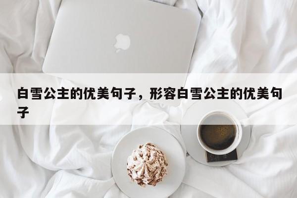 白雪公主的优美句子，形容白雪公主的优美句子