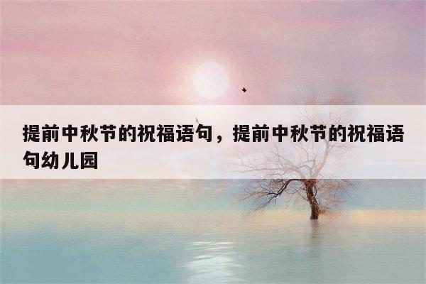 提前中秋节的祝福语句，提前中秋节的祝福语句幼儿园