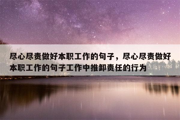尽心尽责做好本职工作的句子，尽心尽责做好本职工作的句子工作中推卸责任的行为
