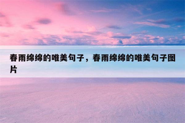 春雨绵绵的唯美句子，春雨绵绵的唯美句子图片