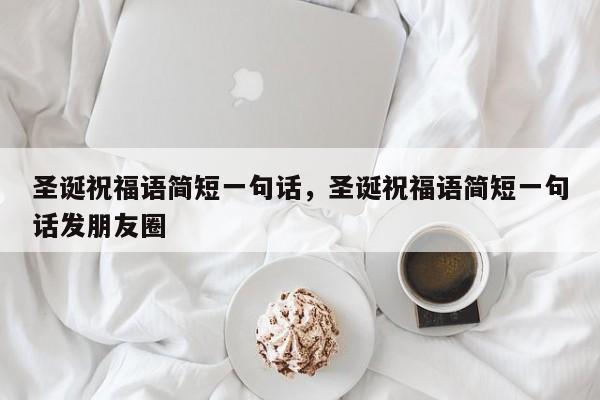 圣诞祝福语简短一句话，圣诞祝福语简短一句话发朋友圈