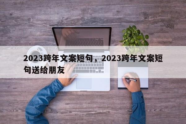 2023跨年文案短句，2023跨年文案短句送给朋友