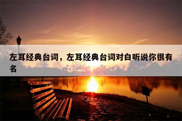左耳经典台词，左耳经典台词对白听说你很有名