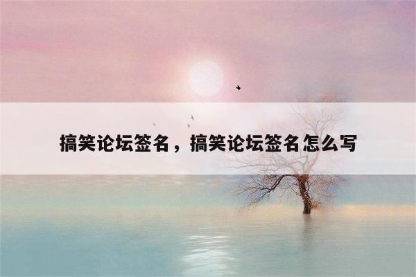 搞笑论坛签名，搞笑论坛签名怎么写