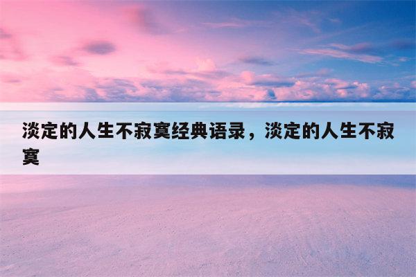 淡定的人生不寂寞经典语录，淡定的人生不寂寞