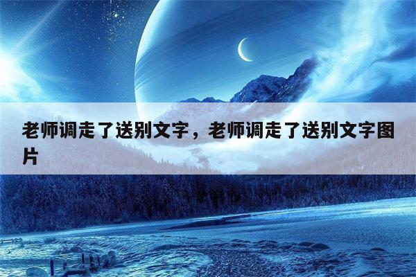 老师调走了送别文字，老师调走了送别文字图片