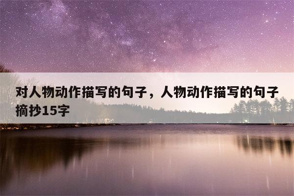 对人物动作描写的句子，人物动作描写的句子摘抄15字