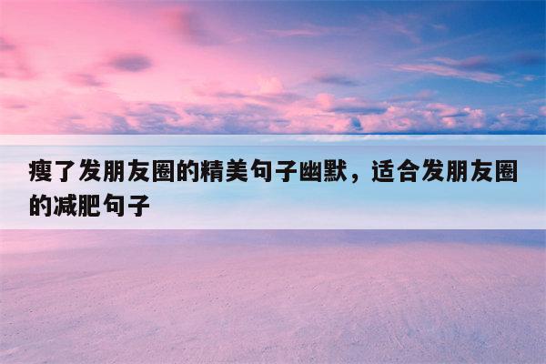 瘦了发朋友圈的精美句子幽默，适合发朋友圈的减肥句子