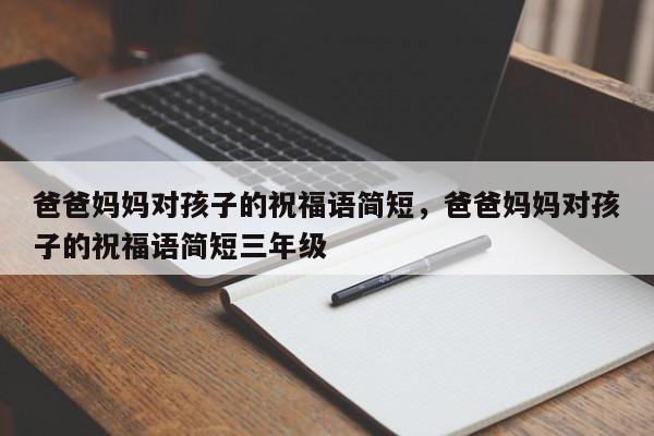 爸爸妈妈对孩子的祝福语简短，爸爸妈妈对孩子的祝福语简短三年级