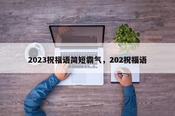 2023祝福语简短霸气，202祝福语