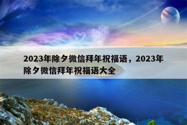 2023年除夕微信拜年祝福语，2023年除夕微信拜年祝福语大全