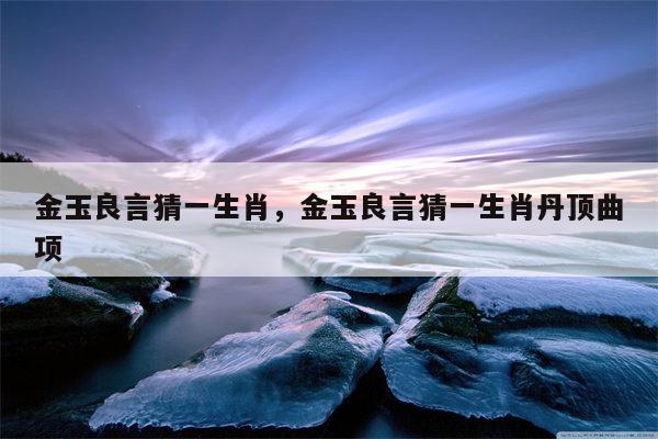 金玉良言猜一生肖，金玉良言猜一生肖丹顶曲项